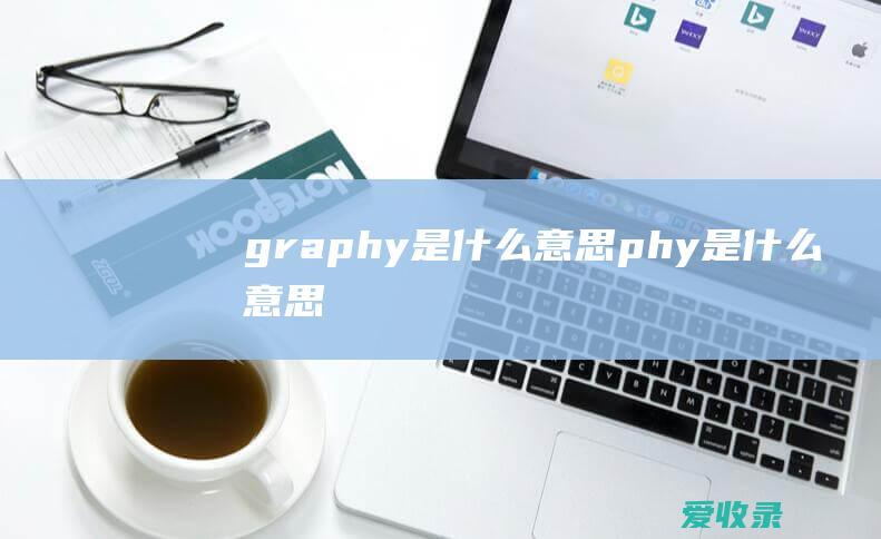 graphy是什么意思 phy是什么意思