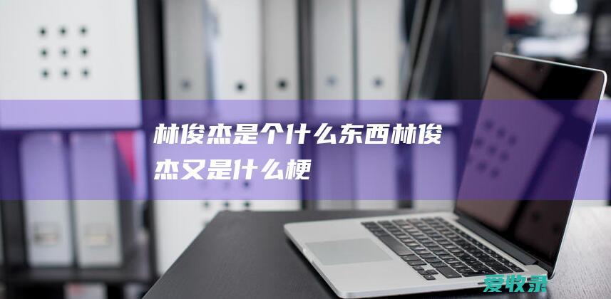 林俊杰是个什么东西 林俊杰又是什么梗