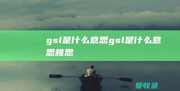 gsl是什么意思 gsl是什么意思雅思