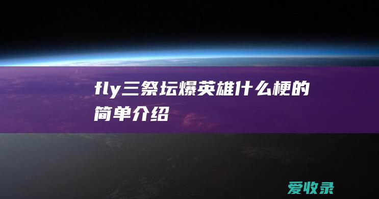 fly三祭坛爆英雄什么梗的简单介绍