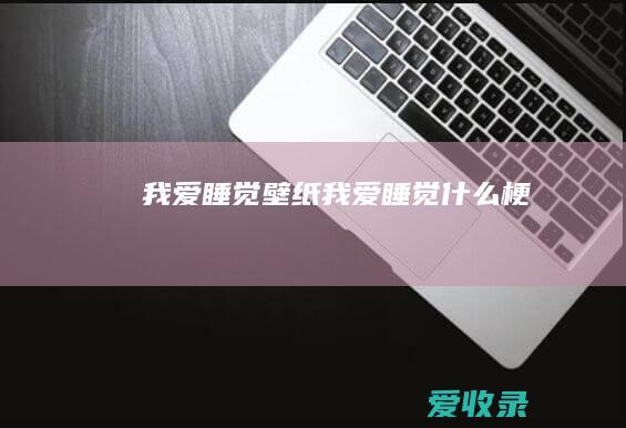 我爱睡觉壁纸 我爱睡觉什么梗