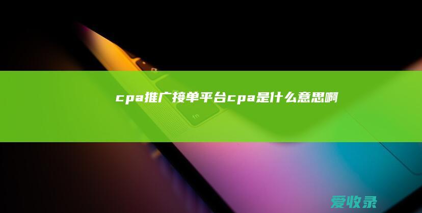 cpa推广接单平台 cpa是什么意思啊