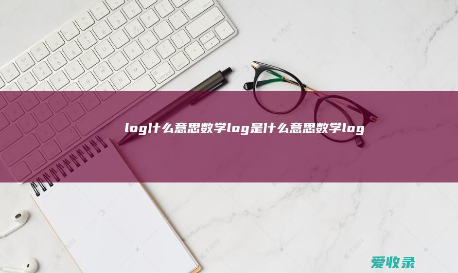 log什么意思数学 log是什么意思数学log2是什么意思