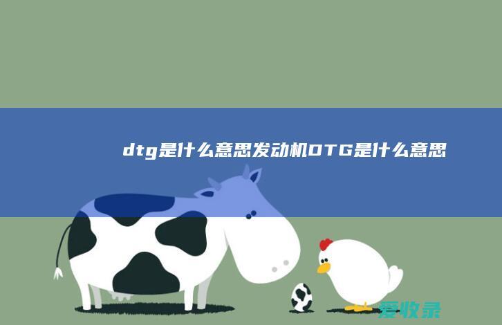 dtg是什么意思 发动机DTG是什么意思