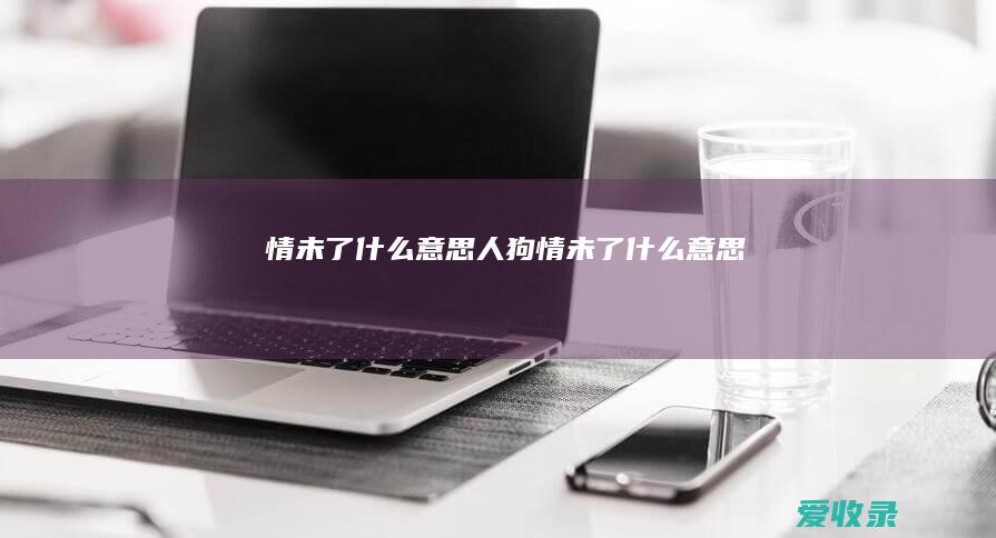 情未了什么意思 人狗情未了什么意思