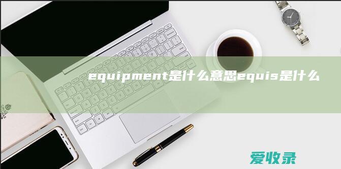 equipment是什么意思 equis是什么意思