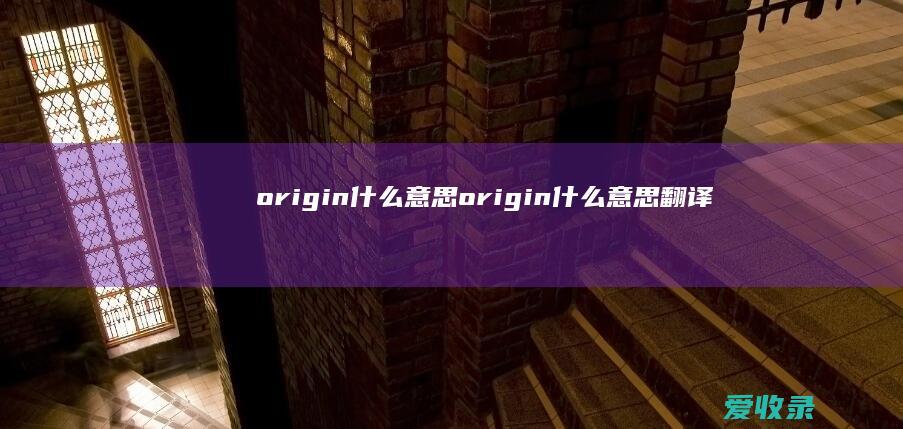 origin什么意思 origin什么意思翻译成中文