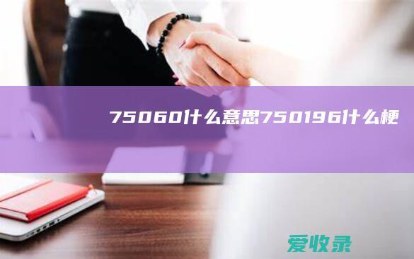 75060什么意思 750196什么梗