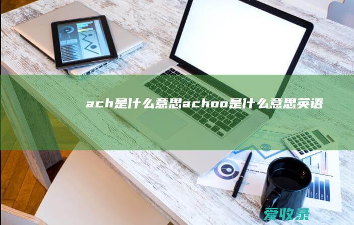 ach是什么意思 achoo是什么意思英语