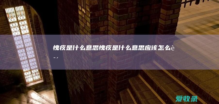 愧疚是什么意思 愧疚是什么意思应该怎么说