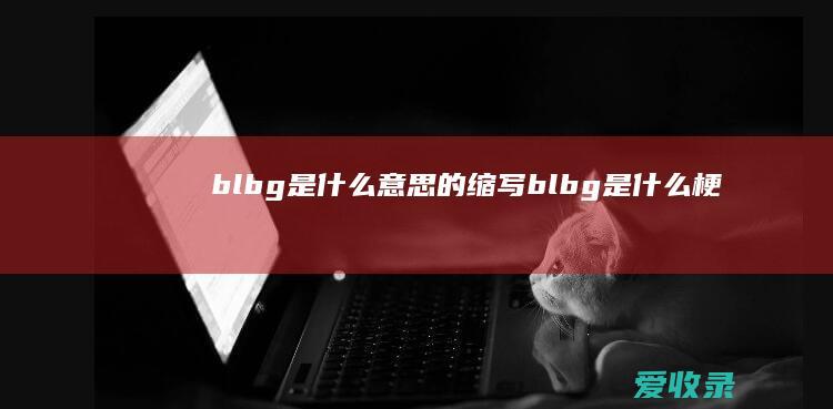 blbg是什么意思的缩写 blbg是什么梗