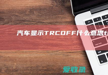 汽车显示TRCOFF什么意思 trcoff什么意思