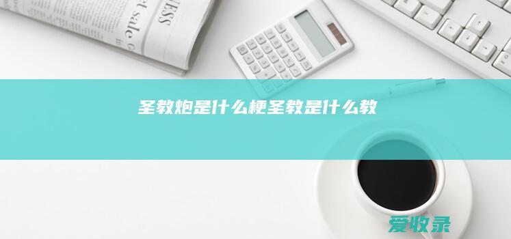 圣教炮是什么梗（圣教是什么教）