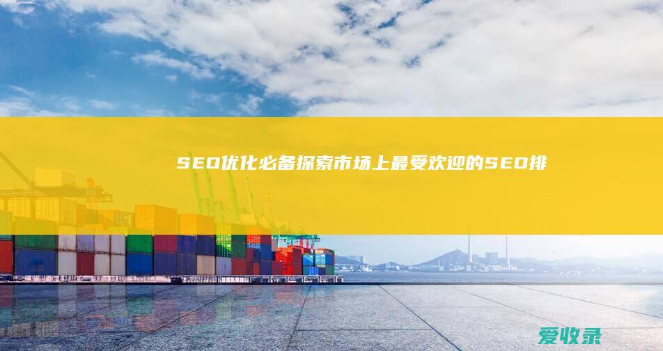 SEO优化必备：探索市场上最受欢迎的SEO排名软件